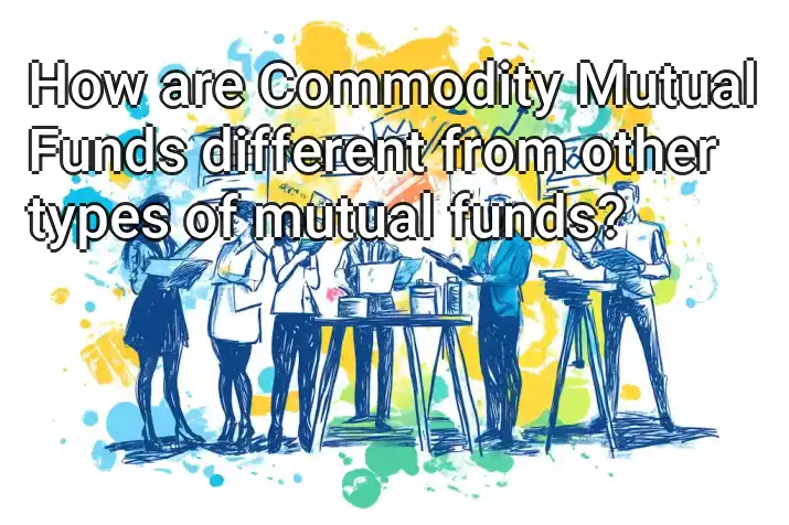 How are Commodity Mutual Funds different from other types of mutual funds?