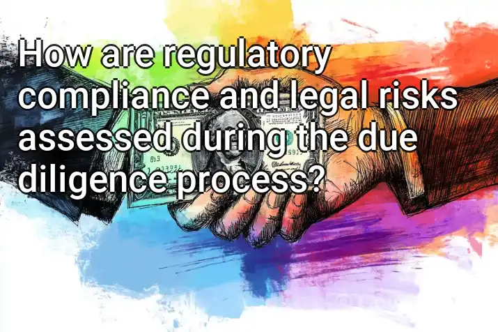 How are regulatory compliance and legal risks assessed during the due diligence process?