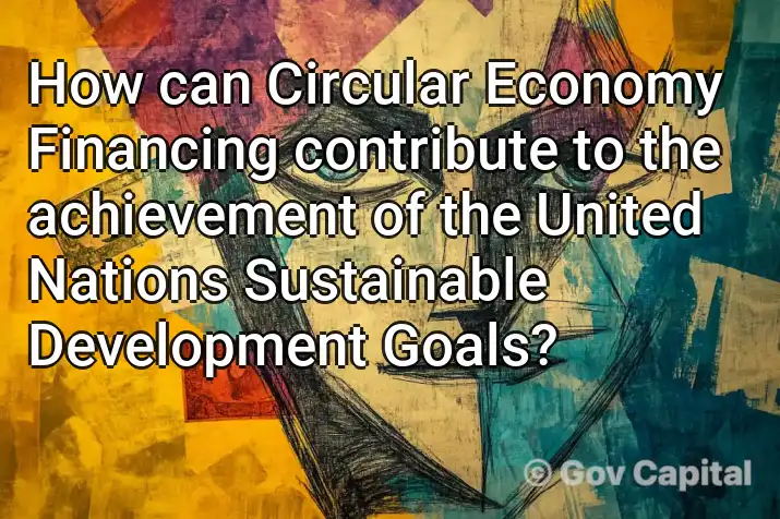 How can Circular Economy Financing contribute to the achievement of the United Nations Sustainable Development Goals?