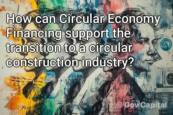 How can Circular Economy Financing support the transition to a circular construction industry?