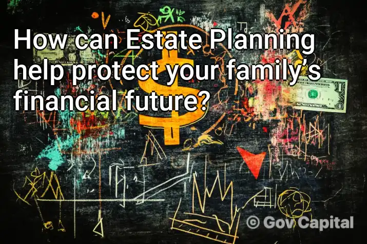 How can Estate Planning help protect your family’s financial future?