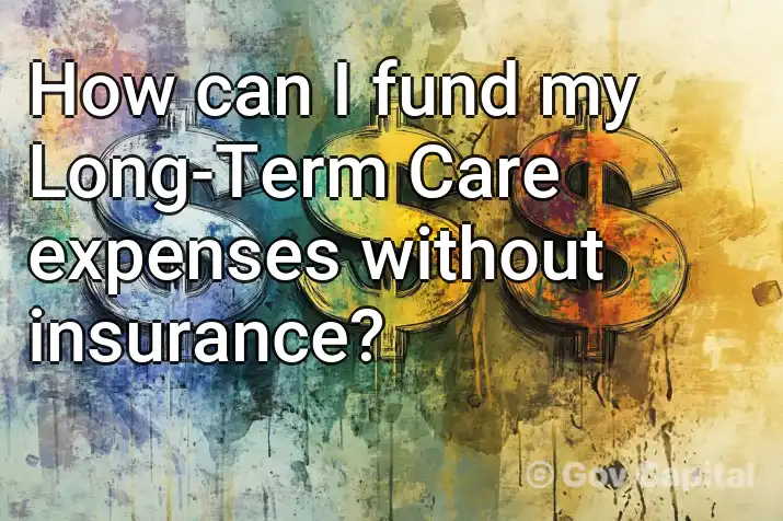 How can I fund my Long-Term Care expenses without insurance?