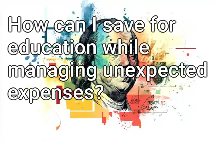 How can I save for education while managing unexpected expenses?