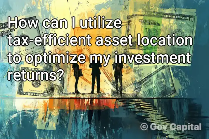 How can I utilize tax-efficient asset location to optimize my investment returns?