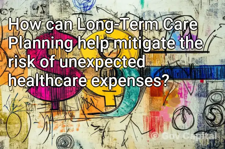 How can Long-Term Care Planning help mitigate the risk of unexpected healthcare expenses?