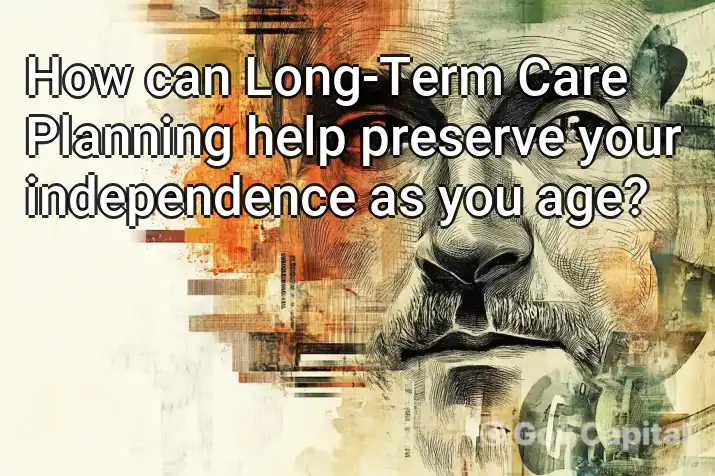 How can Long-Term Care Planning help preserve your independence as you age?